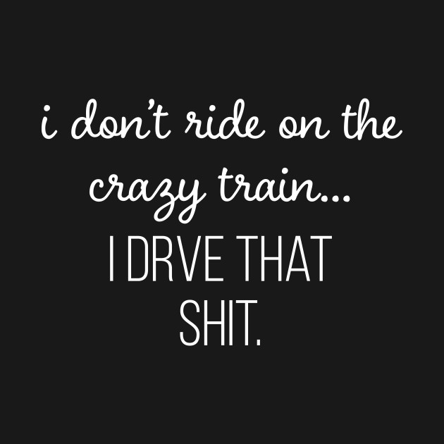 Disover I Don't Ride On The Crazy Train I Drive That Shit - Coworker - T-Shirt