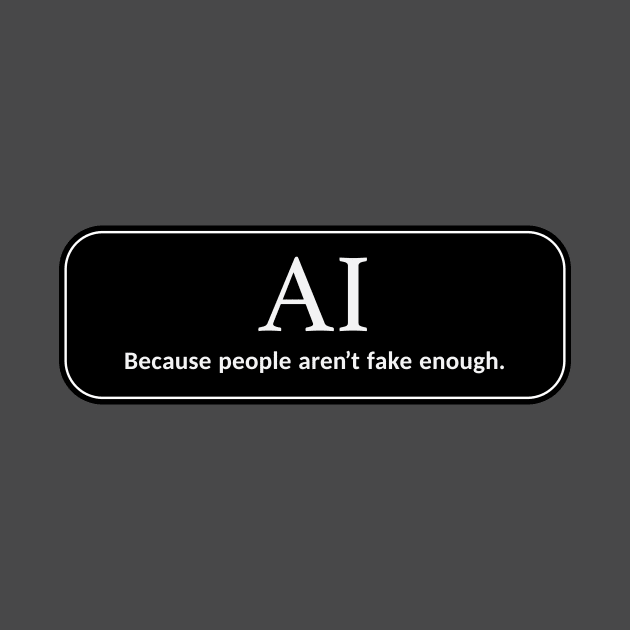 AI - Because people aren't fake enough. by RyanJGillDesigns