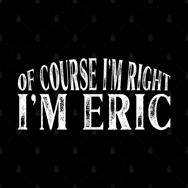 Of Course I'm Right I'm Eric Personalized Named design by Grabitees