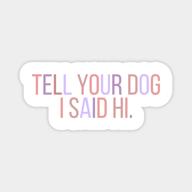 Tell Your Dog I Said Hi - Dog Quotes Magnet by BloomingDiaries