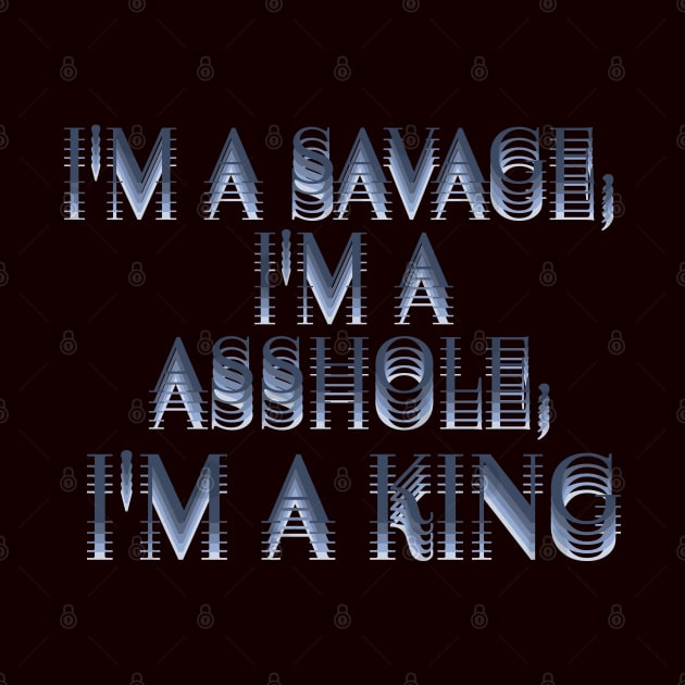 I'm a savage, I'm a asshole, I'm a king. by LanaBanana