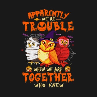 Apparently We're Trouble When We Are Together tshirt  Owl Halloween T-Shirt T-Shirt
