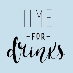 Time For Drinks Funny Quote - Alcohol Lovers T-Shirt