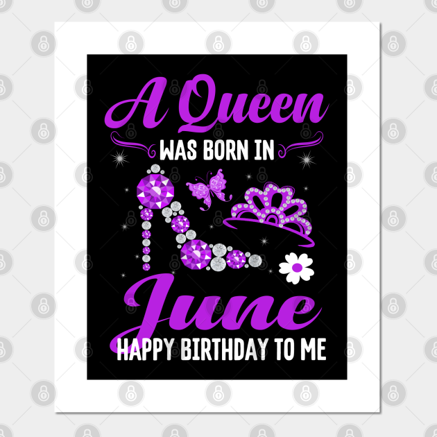 A Queen Was Born In June Happy Birthday To Me June Birthday Gift For Women Posters And Art Prints Teepublic