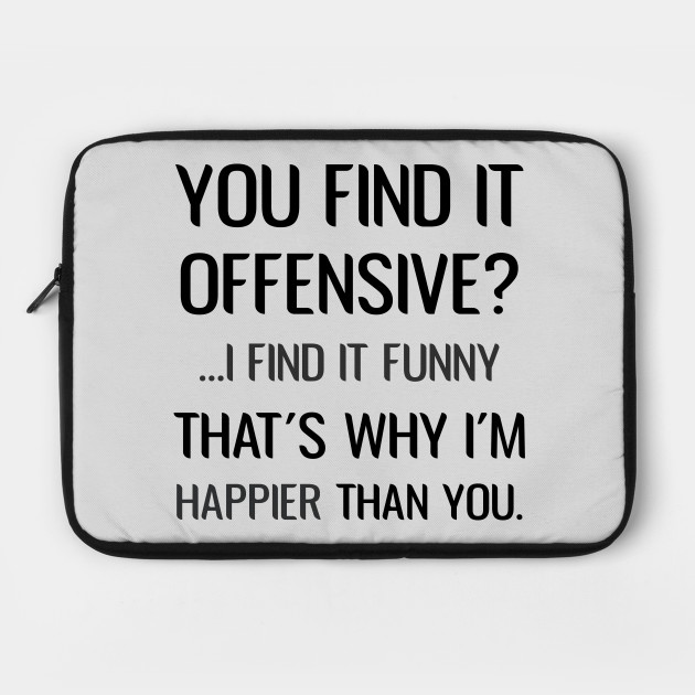 You Find It Offensive I Find It Funny That S Why I M Happier Than You Sarcastic You Find It Offensive I Find It Funny Laptop Case Teepublic