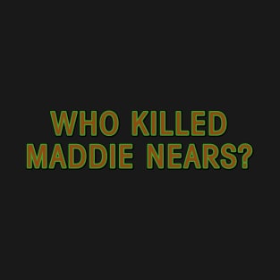 Who Killed Maddie Nears? T-Shirt