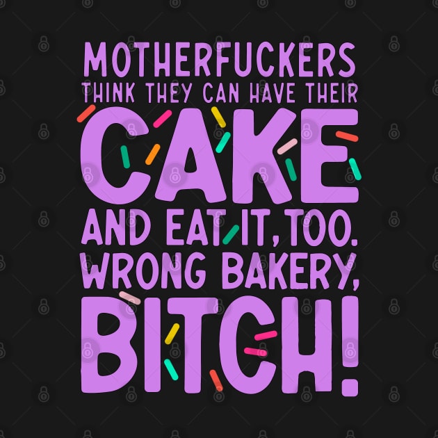 Motherf*ckers Think They Can Have Their Cake And Eat It, Too. Wrong Bakery, B*tch. by ADODARNGH