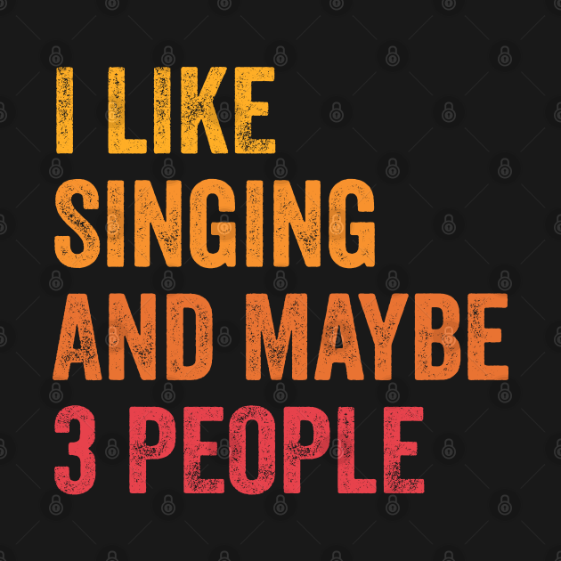 I Like Singing and Maybe 3 People - Singing Lover Gift - Singing - T ...