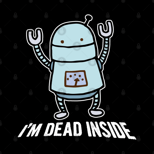 I'm Dead Inside Robot by Bob Rose