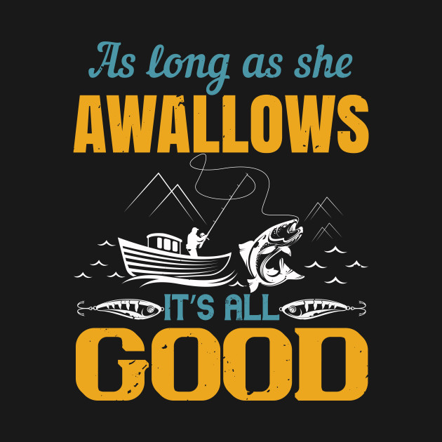 Discover As Long As She Awallows It’s All Good - Fishing Fish Funny Fisherman Boat Humor - T-Shirt