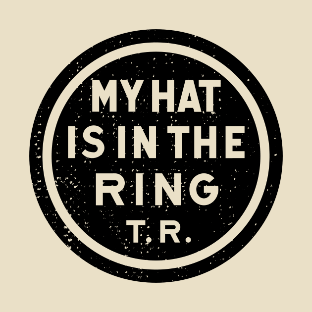 Theodore Roosevelt - 1912 'My Hat Is In The Ring' (Black) by From The Trail