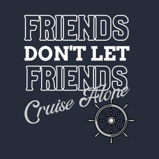 Friends Don't Let Friends Cruise Alone T-Shirt