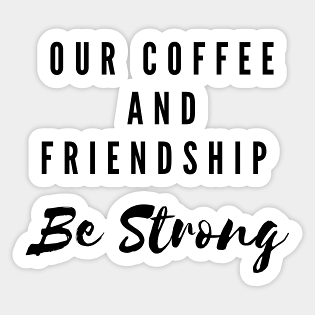 Our Coffee and friendship be Strong funny slogan for friends who love coffee - Coffee And Friends - Sticker | TeePublic Our Coffee and friendship be Strong funny slogan for friends who love coffee - Coffee And Friends - Sticker | TeePublic