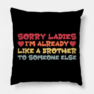 Sorry Ladies I'm Already Like a Brother To Someone Else Pillow