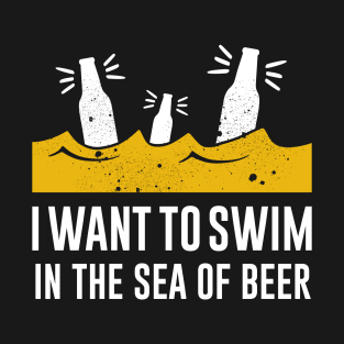 I want to swim in the sea of beer T-Shirt