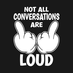 Not All Conversations Are Loud, Middle Finger, Fuck You, Funny T-Shirt