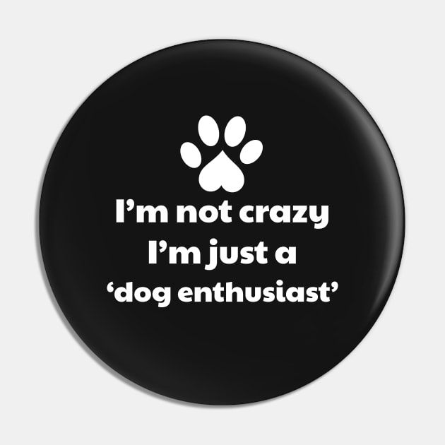 I'm Not Crazy, I'm Just A Dog Enthusiast - Dog lover Pin by vanityvibes