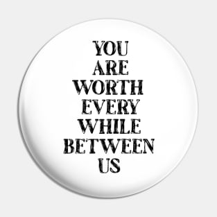 You are worth every while between us Pin