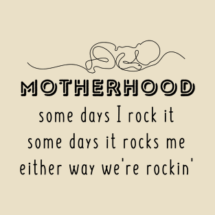 motherhood some days I rock it some days it rocks me either way we're rockin' T-Shirt