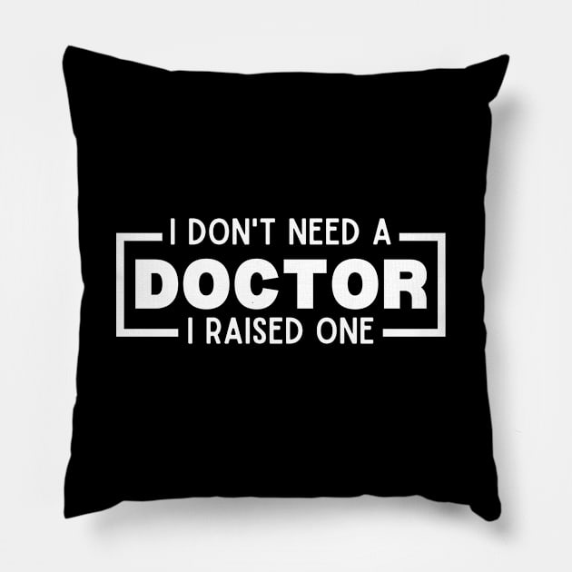 I Don't Need a Doctor I Raised One - Proud Parent of Doctor Funny Saying Gift Idea Pillow by KAVA-X