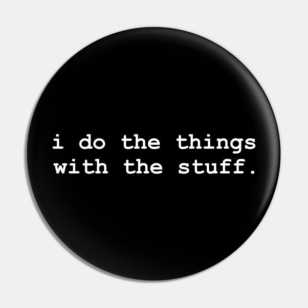 I do the Things with the Stuff Funny Pin by CamavIngora