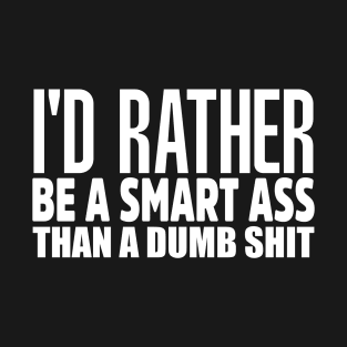 I'd Rather Be A Smart Ass Than A Dumb Shit T-Shirt