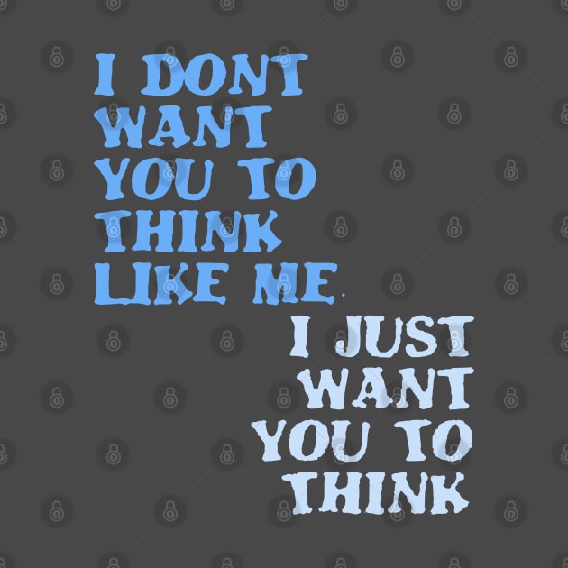 I Don't Want You To Think Like Me I Just Want You To Think by taiche