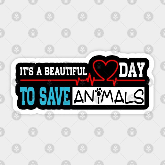 IT'S A BEAUTIFUL DAY TO SAVE ANIMALS - Funny gift - Its A Beautiful Day To Save Animals - Sticker | TeePublic IT'S A BEAUTIFUL DAY TO SAVE ANIMALS - Funny gift - Its A Beautiful Day To Save Animals - Sticker | TeePublic