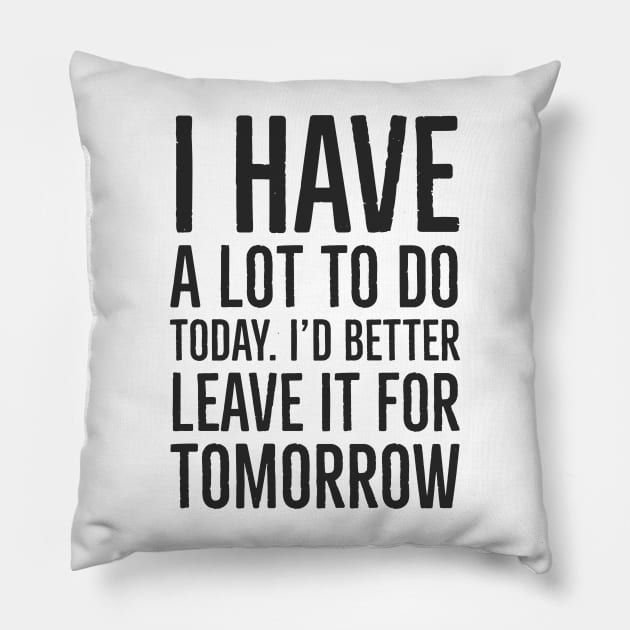 I have a lot to do today. I'd better leave it for tomorrow. Black font Pillow by jjmpubli