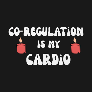 Co Regulation Is My Cardio with flower and kindel T-Shirt