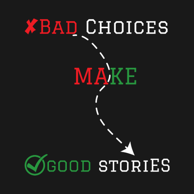 Bad choices make good stories by houdasagna