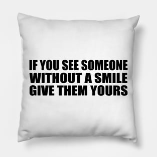 If you see someone without a smile give them yours Pillow