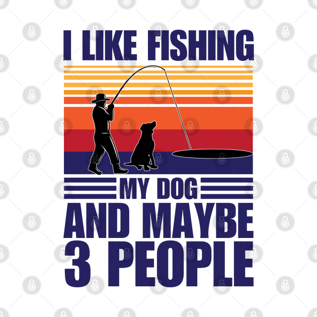 I Like Fishing My Dog And Maybe 3 People by chidadesign