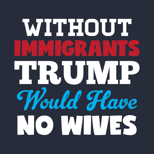 Without Immigrants Trump Would Have No Wives by Rebus28