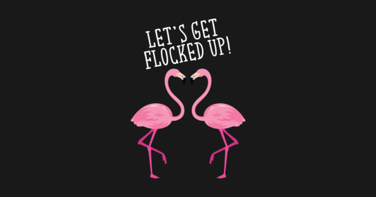 Let's Get Flocked Up! Flamingo TShirt TeePublic