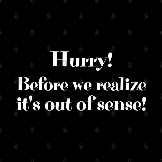 Hurry! Before we realize it's out of sense! by UnCoverDesign