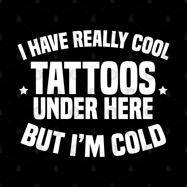I Have Really Cool Tattoos Under Here But I'm Cold by Blonc