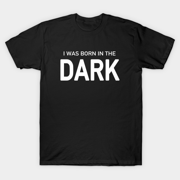 Discover I Was Born in the Dark - I Was Born In The Dark - T-Shirt