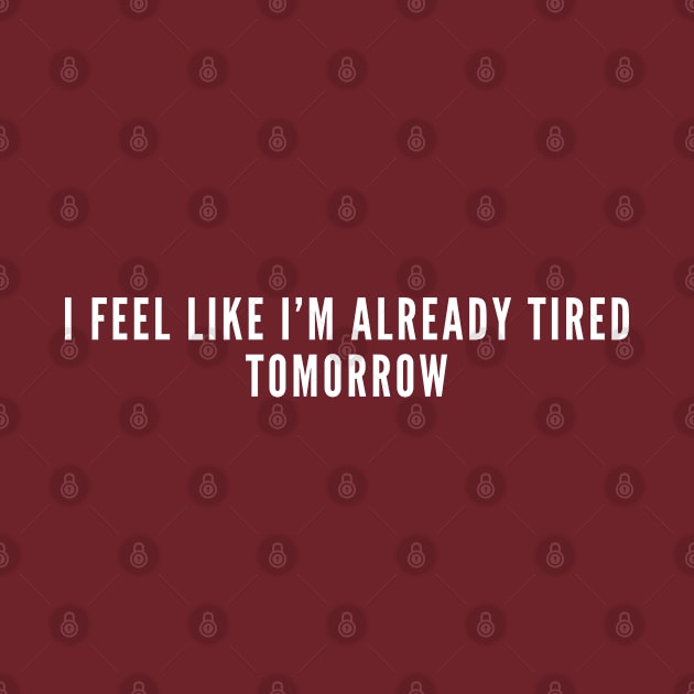 I feel like I'm already tired tomorrow - funny lazy shirt by sillyslogans