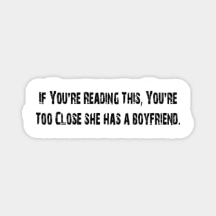 If You're Reading This You're Too Close she has a boyfriend Magnet