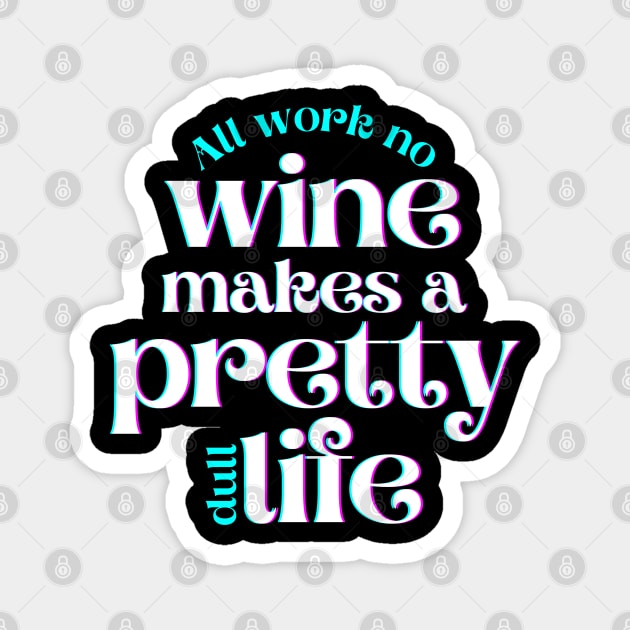 All Work No Wine Makes a Pretty Dull Life Magnet by hudoshians and rixxi