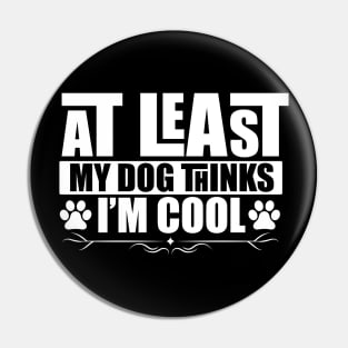 at least my dog thinks im cool Pin