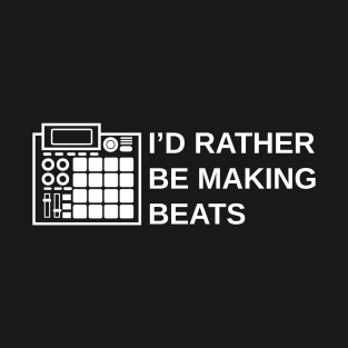 I'd Rather be Making Beats T-Shirt