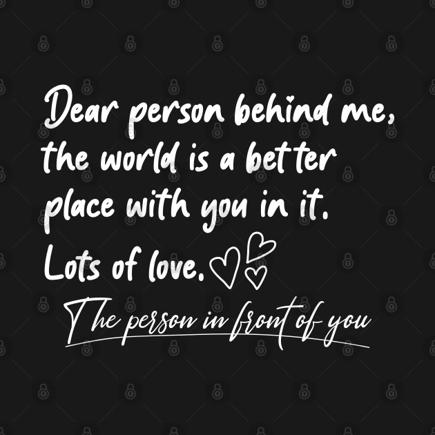 Dear Person Behind Me The World Is A Better Place With You by Nisrine