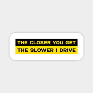 The closer you get the slower I drive bumper sticker Magnet