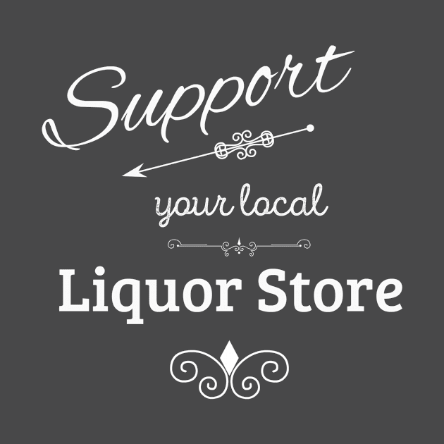 Support Your Local Liquor Store by swagmaven