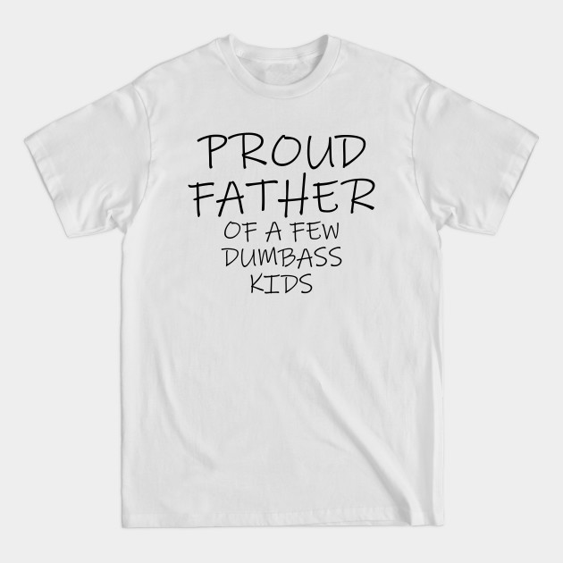 Discover Proud Father of a Few Dumbass Kids Children's writing. - Proud Father Of A Few Dumbass Kids - T-Shirt