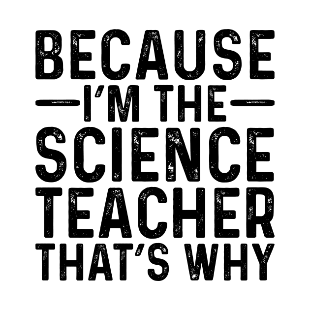 Because I'M The Science Teacher That's Why by Saimarts