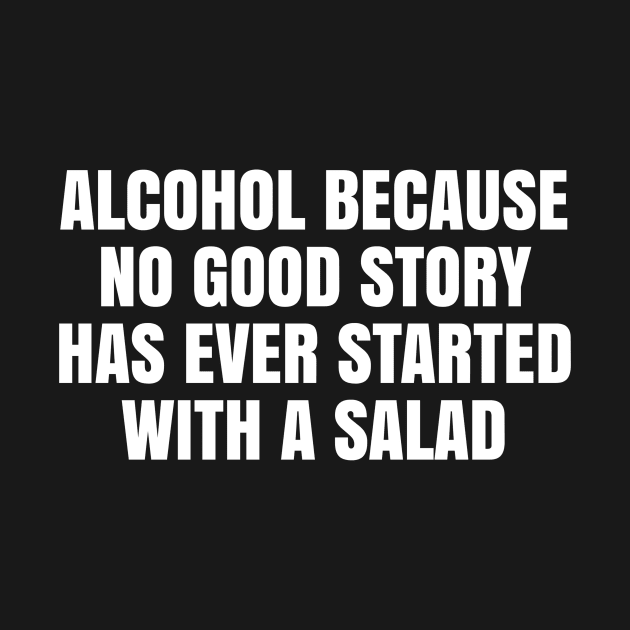 Alcohol because no good story has ever started with a salad by TsumakiStore