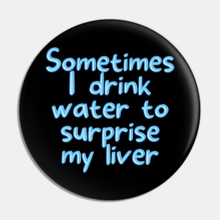 Sometimes I drink water to surprise my liver Pin